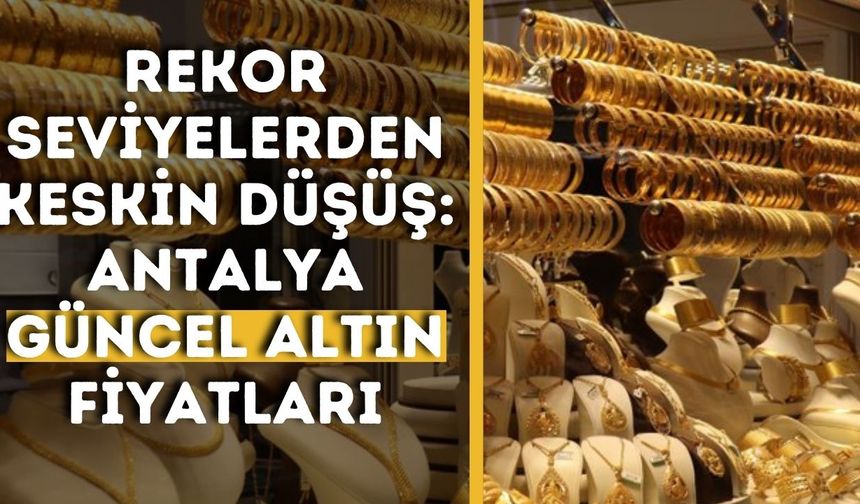 Rekor seviyelerden keskin düşüş: Antalya güncel altın fiyatları
