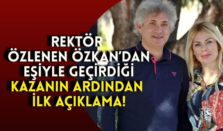 Rektör Özlenen Özkan’dan eşiyle geçirdiği kazanın ardından ilk açıklama!