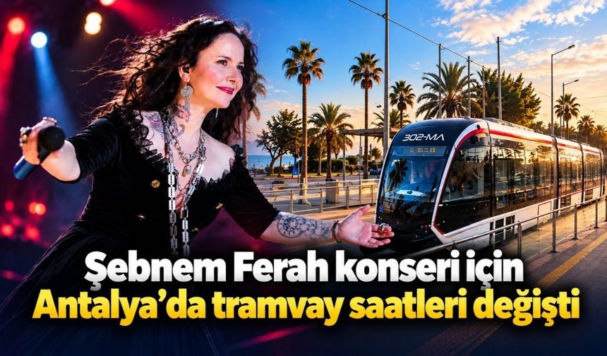 Şebnem Ferah konseri için Antalya’da tramvay saatleri değişti