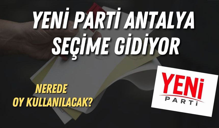Yeni Parti Antalya seçime gidiyor: Nerede oy kullanılacak?