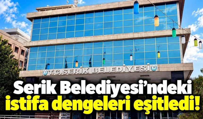 Serik Belediyesi’ndeki istifa dengeleri eşitledi!