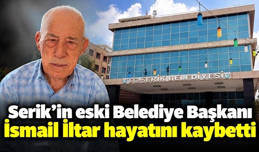 Serik’in eski Belediye Başkanı İsmail İltar hayatını kaybetti