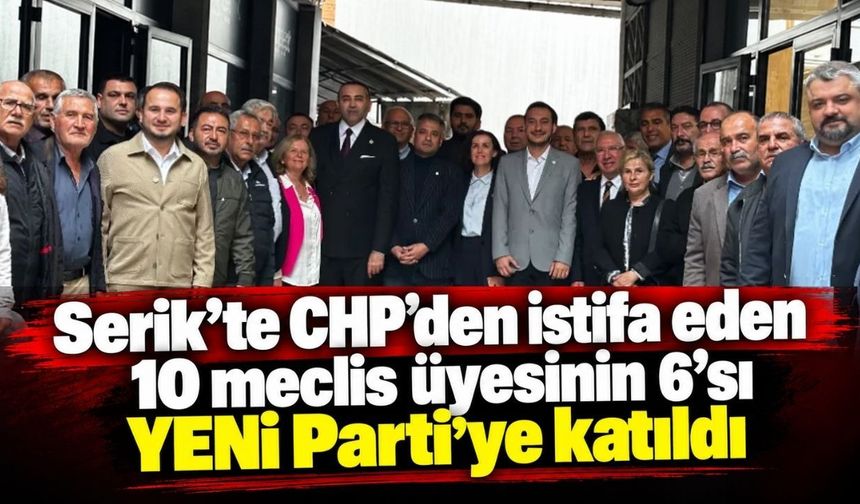 Serik’te CHP’den kopuş: 10 meclis üyesinin 6’sı YENİ Parti’ye geçti