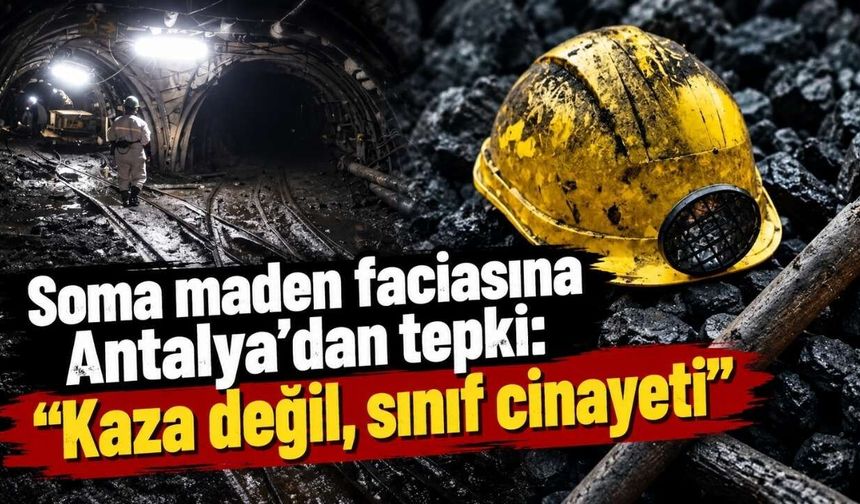 Soma maden faciasına Antalya'dan tepki: “Kaza değil, sınıf cinayeti”