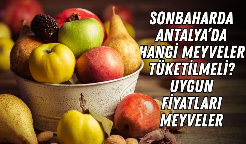 Sonbaharda Antalya’da hangi meyveler tüketilmeli? Uygun fiyatları meyveler