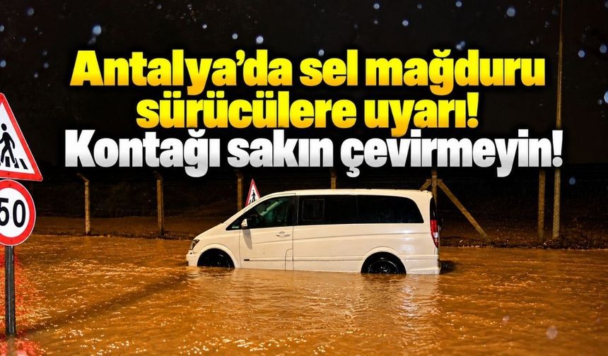 Antalya’da sel mağduru sürücülere uyarı: Kontağı sakın çevirmeyin!
