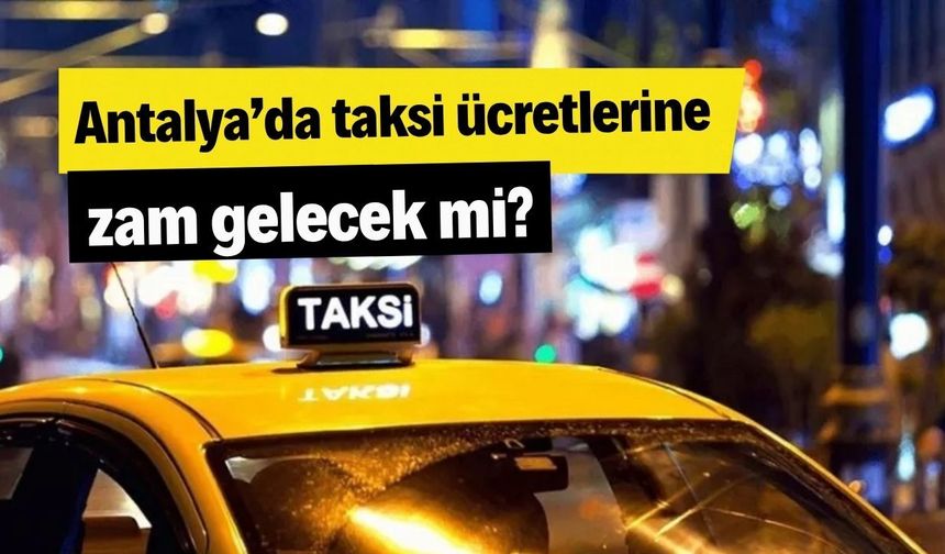 Antalya’da taksi ücretlerine zam gelecek mi?