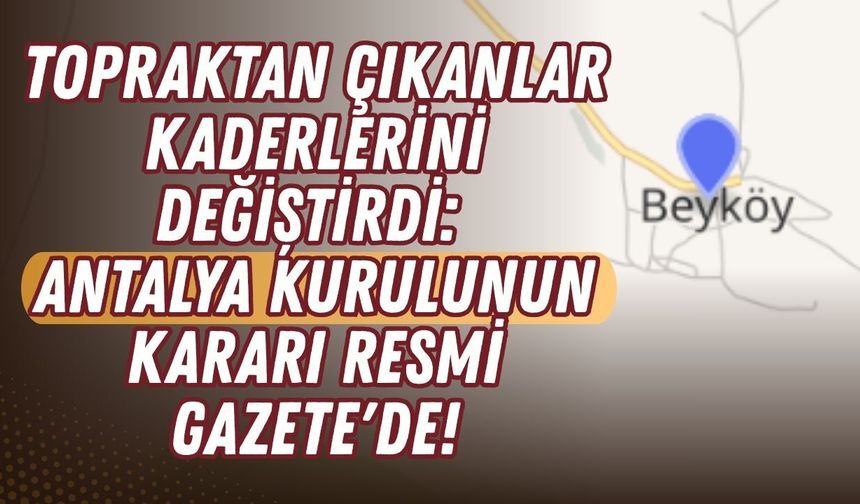 Topraktan çıkanlar kaderlerini değiştirdi: Antalya kurulunun kararı Resmi Gazete'de!