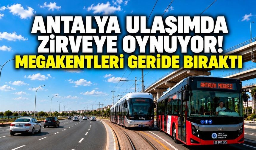 Antalya ulaşımda zirveye oynuyor! Megakentleri geride bıraktı