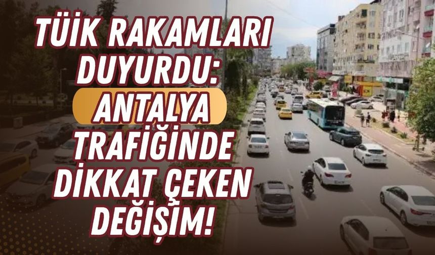 TÜİK rakamları duyurdu: Antalya trafiğinde dikkat çeken değişim!