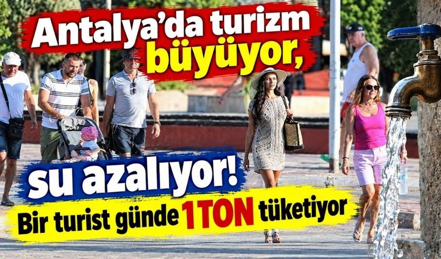 Antalya’da turizm büyüyor, su azalıyor! Bir turist günde 1 ton tüketiyor