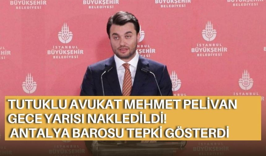 Tutuklu avukat Mehmet Pelivan gece yarısı nakledildi! Antalya Barosu tepki gösterdi