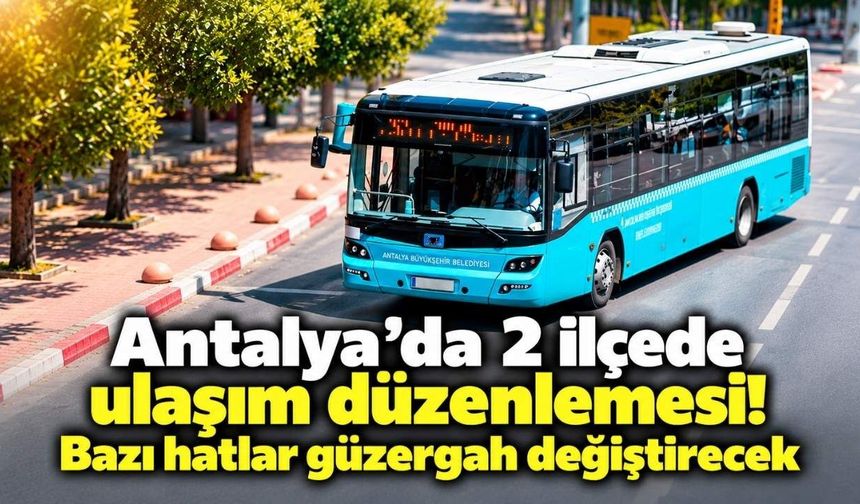Antalya’da 2 ilçede ulaşım düzenlemesi! Bazı hatlar güzergah değiştirecek