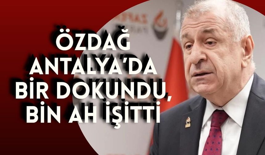 Özdağ Antalya’da bir dokundu, bin ah işitti