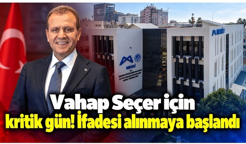 Vahap Seçer için kritik gün! İfadesi alınmaya başlandı