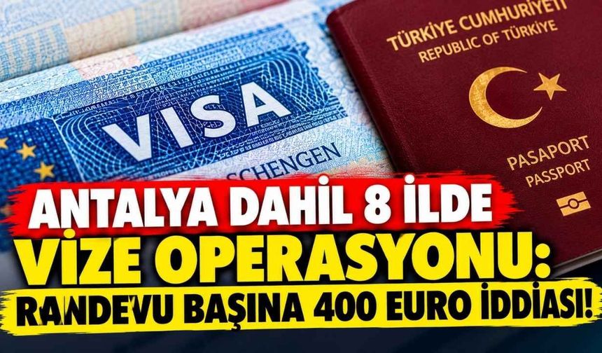 Antalya dahil 8 ilde vize operasyonu: Randevu başına 400 euro iddiası!