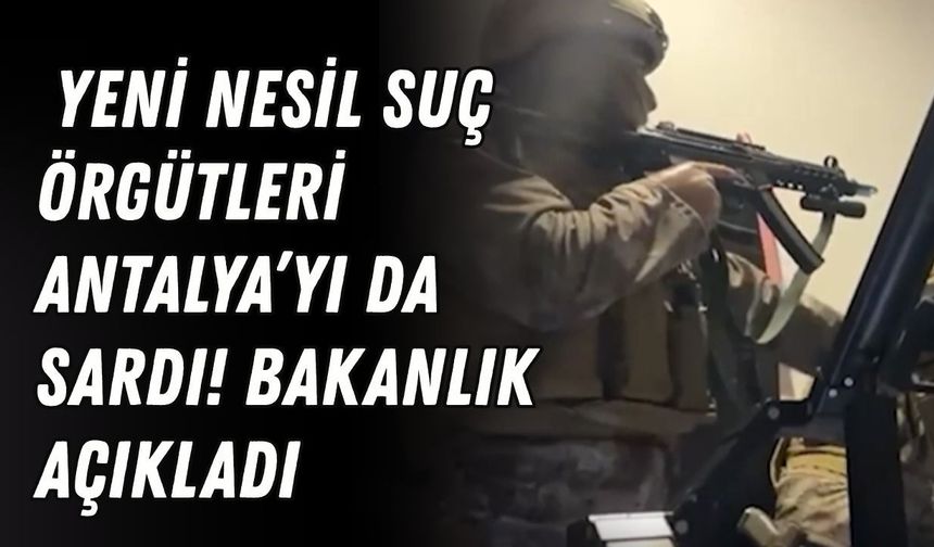 Yeni nesil suç örgütleri Antalya’yı da sardı! Bakanlık açıkladı