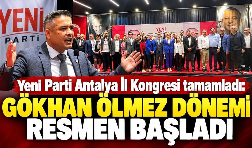 Yeni Parti Antalya İl Kongresi tamamladı: Gökhan Ölmez dönemi resmen başladı