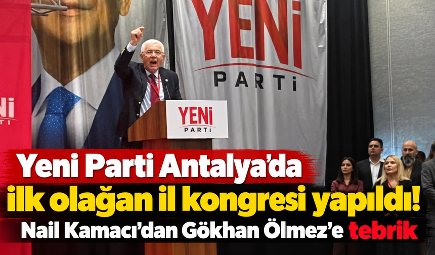 Yeni Parti Antalya’da ilk olağan il kongresi yapıldı! Nail Kamacı’dan Gökhan Ölmez’e tebrik