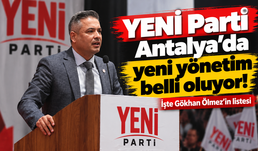 YENİ Parti Antalya’da yeni yönetim belli oluyor! İşte Gökhan Ölmez’in listesi