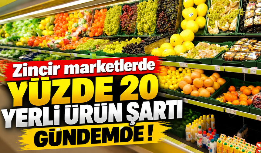 Zincir marketlerde yüzde 20 yerli ürün şartı gündemde!